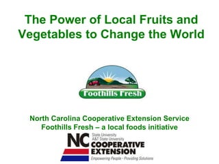 The Power of Local Fruits and Vegetables to Change the World  North Carolina Cooperative Extension Service Foothills Fresh – a local foods initiative 