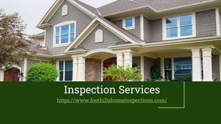 Inspection Services
https://www.foothillshomeinspections.com/
 
