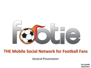 THE Mobile Social Network for Football Fans General Presentation Luc Jacobs 10/07/2011 