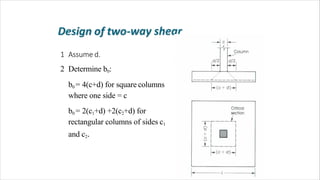 1 Assume d.
2 Determine b0:
b0 = 4(c+d) for square columns
where one side = c
b0 = 2(c1+d) +2(c2+d) for
rectangular columns of sides c1
and c2.
 