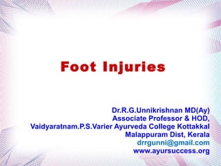 Foot Injuries
Dr.R.G.Unnikrishnan MD(Ay)
Associate Professor & HOD,
Vaidyaratnam.P.S.Varier Ayurveda College Kottakkal
Malappuram Dist, Kerala
drrgunni@gmail.com
www.ayursuccess.org1
 