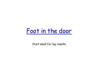 Foot in the door
Start small for big results
 