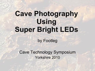 Cave Photography  Using  Super Bright LEDs  by Footleg Cave Technology Symposium Yorkshire 2010 