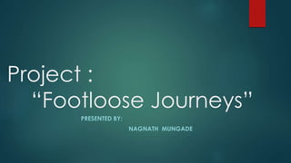 Project :
“Footloose Journeys”
PRESENTED BY:
NAGNATH MUNGADE
 