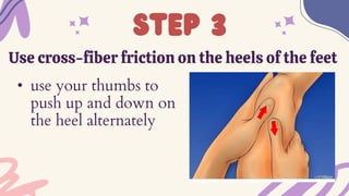 step 3
Use cross-fiber friction on the heels of the feet
• use your thumbs to
push up and down on
the heel alternately
 