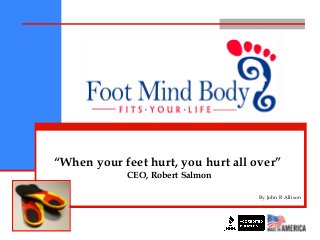 “When your feet hurt, you hurt all over”
CEO, Robert Salmon
By John R Allison
 