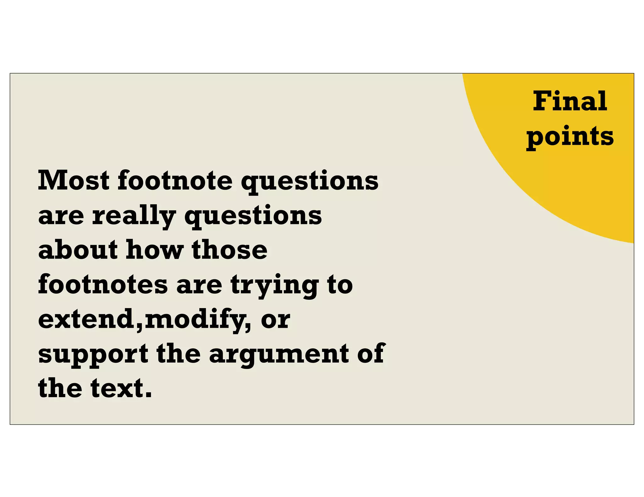 Final
points
Most footnote questions
are really questions
about how those
footnotes are trying to
extend,modify, or
support the argument of
the text.
 