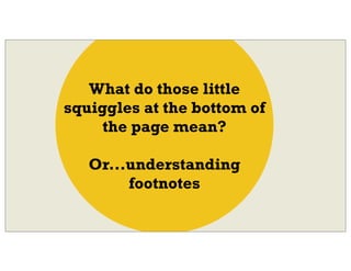 What do those little
squiggles at the bottom of
the page mean?
Or...understanding
footnotes
 