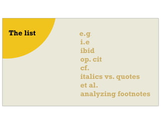 e.g.
i.e
ibid
op. cit
cf.
italics vs. quotes
et al.
analyzing footnotes
The list
 