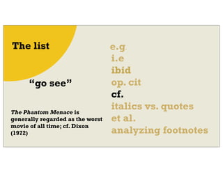 e.g.
i.e
ibid
op. cit
cf.
italics vs. quotes
et al.
analyzing footnotes
The list
“go see”
The Phantom Menace is
generally ...