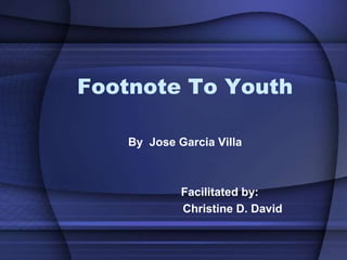 By Jose Garcia Villa
Facilitated by:
Christine D. David
Footnote To Youth
 