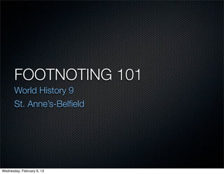 FOOTNOTING 101
       World History 9
       St. Anne’s-Belﬁeld




Wednesday, February 6, 13
 