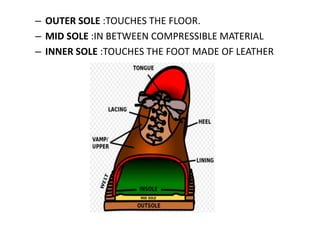 – OUTER SOLE :TOUCHES THE FLOOR.
– MID SOLE :IN BETWEEN COMPRESSIBLE MATERIAL
– INNER SOLE :TOUCHES THE FOOT MADE OF LEATHER
 