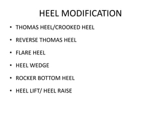 HEEL MODIFICATION
• THOMAS HEEL/CROOKED HEEL
• REVERSE THOMAS HEEL
• FLARE HEEL
• HEEL WEDGE
• ROCKER BOTTOM HEEL
• HEEL LIFT/ HEEL RAISE
 