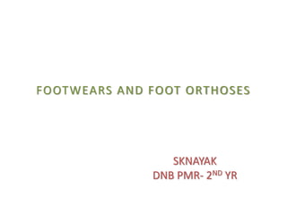 FOOTWEARS AND FOOT ORTHOSES
SKNAYAK
DNB PMR- 2ND YR
 