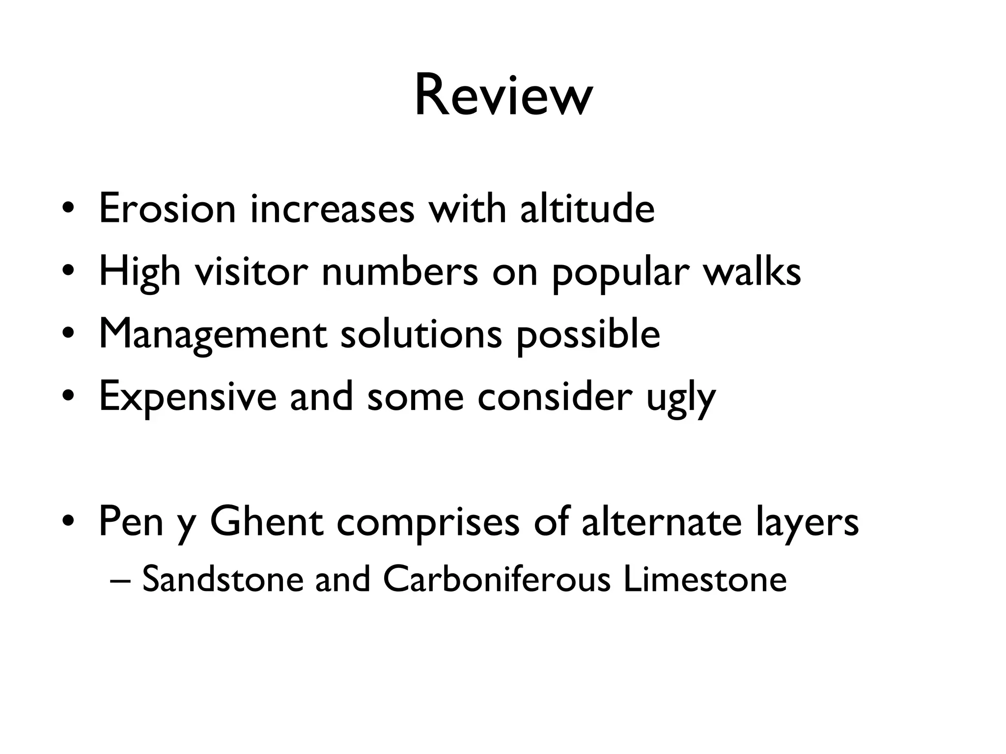 Review Erosion increases with altitude High visitor numbers on popular walks  Management solutions possible Expensive and some consider ugly Pen y Ghent comprises of alternate layers  Sandstone and Carboniferous Limestone 