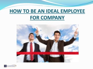 HOW TO BE AN IDEAL EMPLOYEE
FOR COMPANY
 