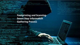 Footprinting and Scanning-
Seven Step Information
Gathering Process
 