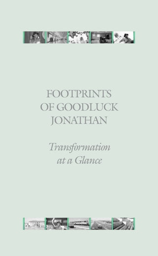 transformation at a glance
Footprints
of Goodluck
Jonathan
Transformation
ataGlance
 