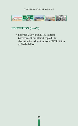 transformation at a glance
75
EDUCATION (cont’d)
•	Between 2007 and 2013, Federal
Government has almost tripled the
allocation for education from N224 billion
to N634 billion
 