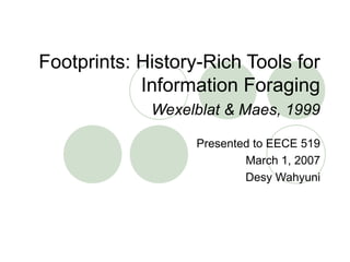 Footprints: History-Rich Tools for
Information Foraging
Wexelblat & Maes, 1999
Presented to EECE 519
March 1, 2007
Desy Wahyuni
 