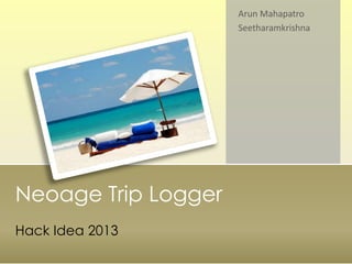 Neoage Trip Logger
Hack Idea 2013
Arun Mahapatro
Seetharamkrishna
 