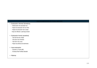 INSTRUMENTOS DE EVALUACIÓN
 Evaluación informal (formativa)
- Observación de actividad oral
- Hojas de evaluación de los niños
- Hojas de evaluación de la clase
- Hoja de reflexión Learning-to-learn
 Evaluación formal (sumativa)
- Test de final de unidad
- Test de fin de trimestre
- Test de fin de curso
- Hojas de práctica de exámenes
 Auto-evaluación
- Colorear a Frodo (AB)
- All About Me Portfolio Booklet
 Rúbrica
229
 
