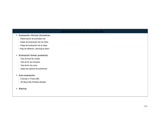 INSTRUMENTOS DE EVALUACIÓN
 Evaluación informal (formativa)
- Observación de actividad oral
- Hojas de evaluación de los niños
- Hojas de evaluación de la clase
- Hoja de reflexión Learning-to-learn
 Evaluación formal (sumativa)
- Test de final de unidad
- Test de fin de trimestre
- Test de fin de curso
- Hojas de práctica de exámenes
 Auto-evaluación
- Colorear a Frodo (AB)
- All About Me Portfolio Booklet
 Rúbrica
266
 
