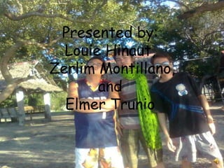 Presented by:Louie Hinaut,ZerlimMontillano,andElmer Trunio