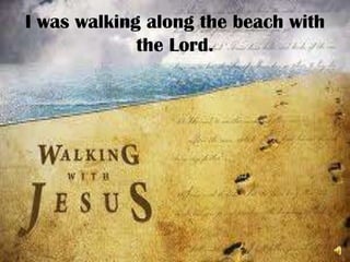 I was walking along the beach with the Lord.