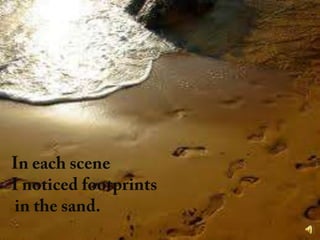 In each scene I noticed footprints in the sand.