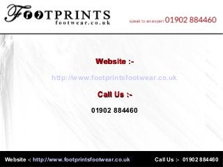 Website -:Website -: http://www.footprintsfootwear.co.ukhttp://www.footprintsfootwear.co.uk Call Us :- 01902 884460Call Us :- 01902 884460
Website :-Website :-
http://www.footprintsfootwear.co.uk
Call Us :-Call Us :-
01902 884460
 