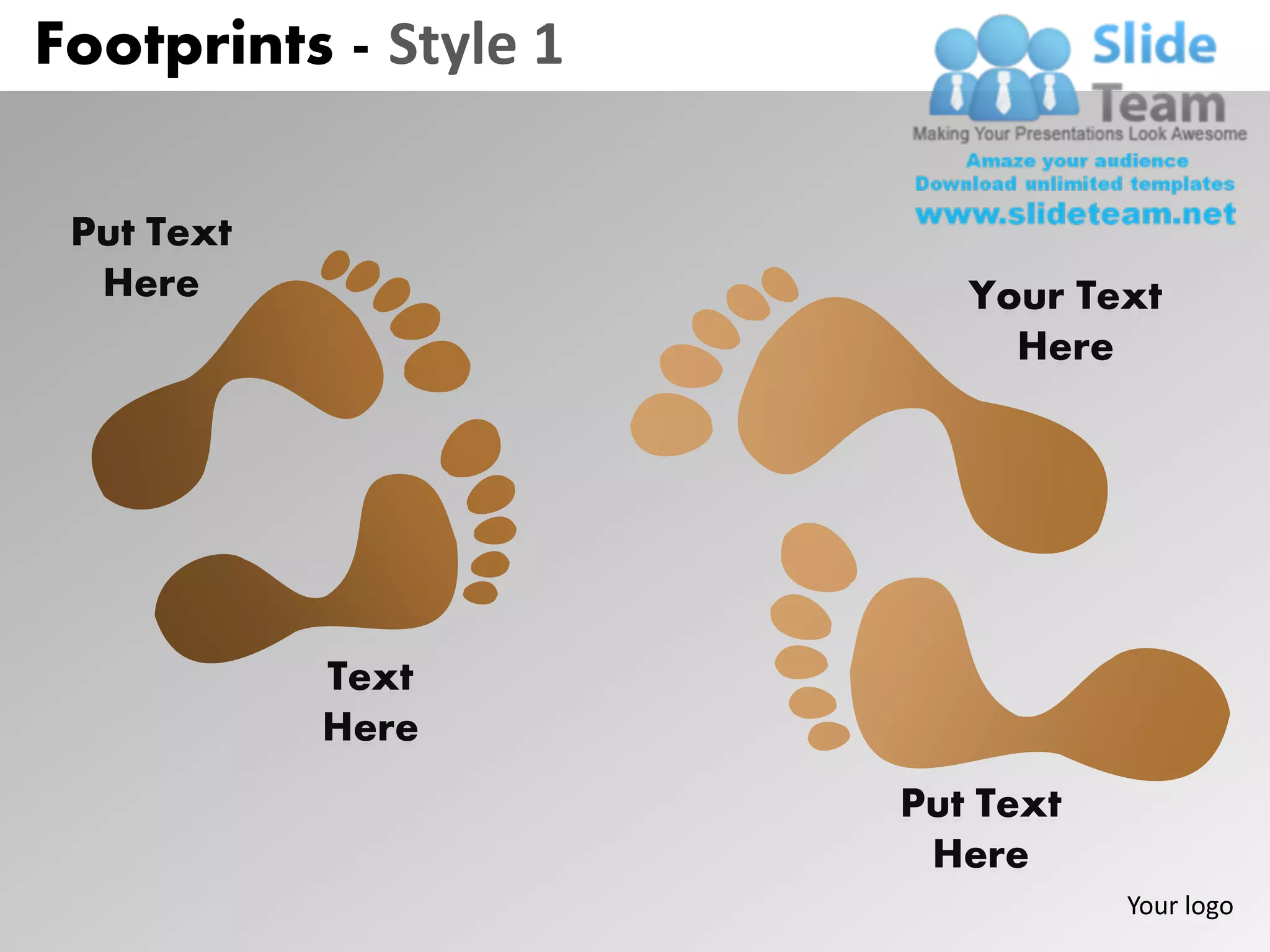 Footprints - Style 1

 Put Text
  Here                    Your Text
                            Here




            Text
            Here
                       Put Text
                        Here
                                  Your logo
 