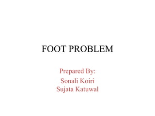 FOOT PROBLEM
Prepared By:
Sonali Koiri
Sujata Katuwal
 