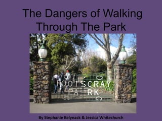  The Dangers of Walking Through The Park By Stephanie Kelynack & Jessica Whitechurch 