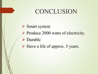 CONCLUSION
 Smart system
 Produce 2000 watts of electricity.
 Durable
 Have a life of approx. 5 years.
 