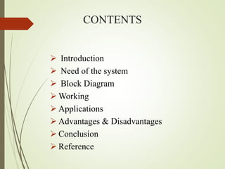 CONTENTS
 Introduction
 Need of the system
 Block Diagram
 Working
 Applications
 Advantages & Disadvantages
 Conclusion
 Reference
 
