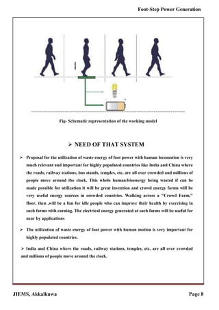 JIEMS, Akkalkuwa Page 8
Foot-Step Power Generation
Fig- Schematic representation of the working model
 NEED OF THAT SYSTE...