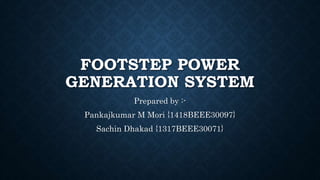 FOOTSTEP POWER
GENERATION SYSTEM
Prepared by :-
Pankajkumar M Mori {1418BEEE30097}
Sachin Dhakad {1317BEEE30071}
 
