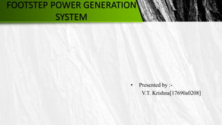 FOOTSTEP POWER GENERATION
SYSTEM
• Presented by :-
V.T. Krishna[17690a0208]
 