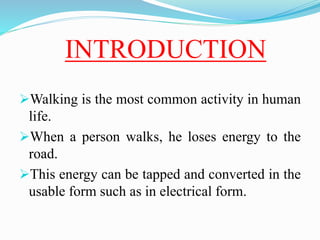 INTRODUCTION
Walking is the most common activity in human
life.
When a person walks, he loses energy to the
road.
This ...