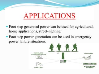 APPLICATIONS
 Foot step generated power can be used for agricultural,
home applications, street-lighting.
 Foot step pow...
