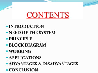 CONTENTS
 INTRODUCTION
 NEED OF THE SYSTEM
 PRINCIPLE
 BLOCK DIAGRAM
 WORKING
 APPLICATIONS
 ADVANTAGES & DISADVANT...