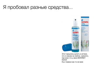 Я пробовал разные средства...

Этот пришлось купить в аптеке,
это я совсем не люблю, заявлять
при всех что у меня ВОНЯЮТ
НОГИ!
Ну и травки как то не мое(

 