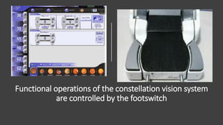 Functional operations of the constellation vision system
are controlled by the footswitch
 