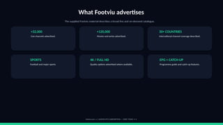 What Footviu advertises
The supplied Footviu material describes a broad live and on-demand catalogue.
+32,000
Live channels advertised.
+120,000
Movies and series advertised.
30+ COUNTRIES
International channel coverage described.
SPORTS
Football and major sports.
4K / FULL HD
Quality options advertised where available.
EPG + CATCH-UP
Programme guide and catch-up features.
footviu.com • 1-MONTH IPTV SUBSCRIPTION — START TODAY • 4
 