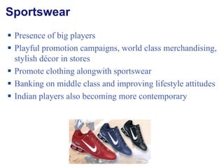 Sportswear Presence of big players Playful promotion campaigns, world class merchandising, stylish décor in stores Promote clothing alongwith sportswear Banking on middle class and improving lifestyle attitudes Indian players also becoming more contemporary 