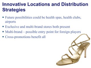 Innovative Locations and Distribution Strategies Future possibilities could be health spas, health clubs, airports Exclusive and multi-brand stores both present Multi-brand – possible entry point for foreign players Cross-promotions benefit all 
