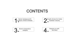 CONTENTS
Sector background &
analysis (India & Global)
1
Growth drivers for Indian
footwear industry
2
3
Keeping up with
the trend
4
Brand comparative
analysis
 