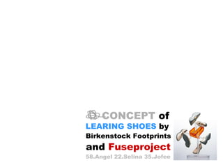 CONCEPT  of   LEARING SHOES  by Birkenstock Footprints and  Fuseproject 58.Angel 22.Selina 35.Jofee 